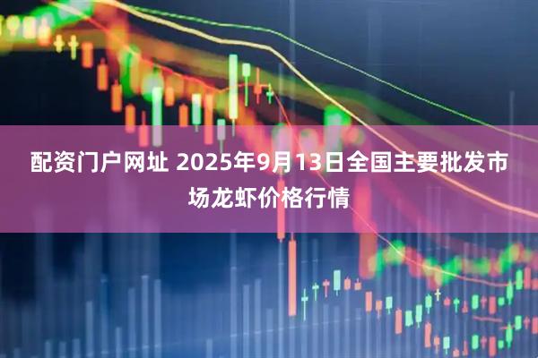 配资门户网址 2025年9月13日全国主要批发市场龙虾价格行情