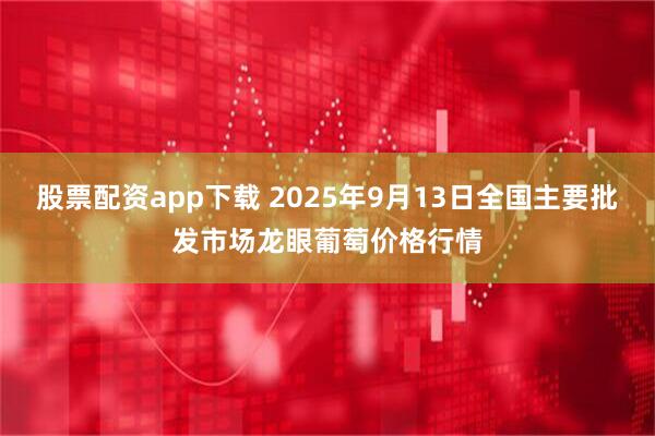 股票配资app下载 2025年9月13日全国主要批发市场龙眼葡萄价格行情