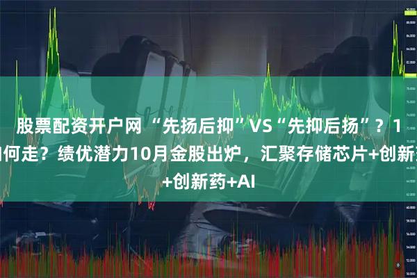 股票配资开户网 “先扬后抑”VS“先抑后扬”？10月如何走？绩优潜力10月金股出炉，汇聚存储芯片+创新药+AI