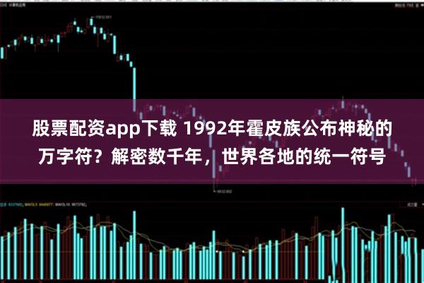 股票配资app下载 1992年霍皮族公布神秘的万字符？解密数千年，世界各地的统一符号