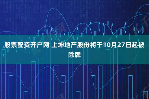 股票配资开户网 上坤地产股份将于10月27日起被除牌