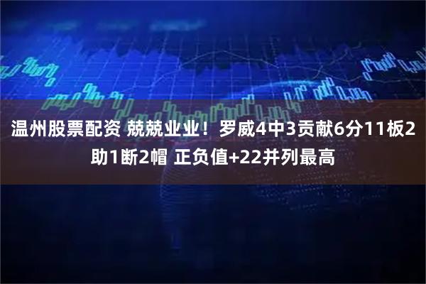 温州股票配资 兢兢业业！罗威4中3贡献6分11板2助1断2帽 正负值+22并列最高